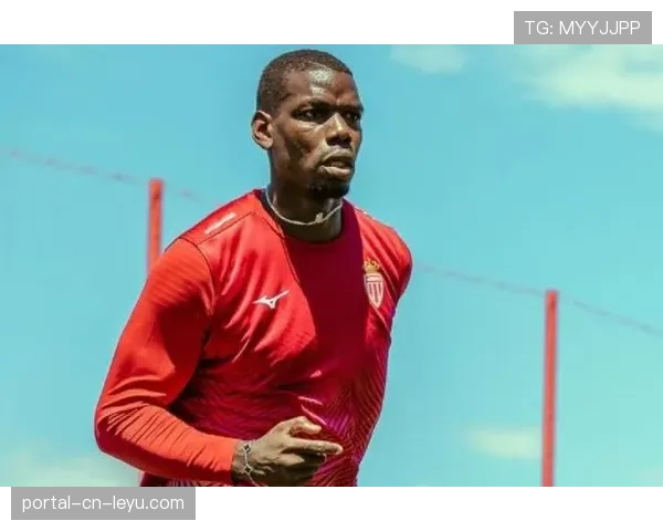 摩纳哥博格巴复出寻求重生,禁赛期后体能成未知数